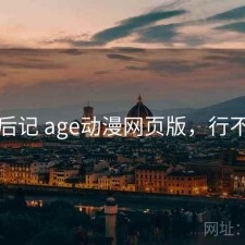 用后记 age动漫网页版，行不行