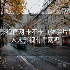 人人影视官网 卡不卡（体验片段），人人影视有官网吗