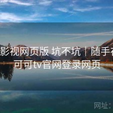 可可影视网页版 坑不坑｜随手存档，可可tv官网登录网页