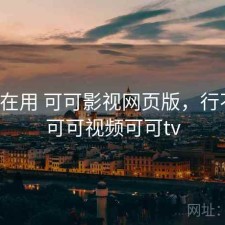 最近在用 可可影视网页版，行不行，可可视频可可tv
