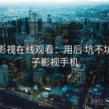 柚子影视在线观看：用后 坑不坑，柚子影视手机