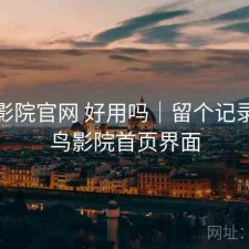 蜂鸟影院官网 好用吗｜留个记录，蜂鸟影院首页界面