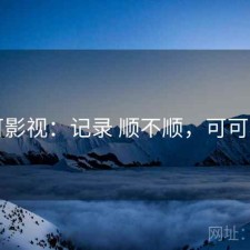 可可影视：记录 顺不顺，可可看剧