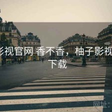 柚子影视官网 香不香，柚子影视 720p 下载