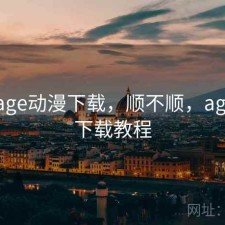 刚用 age动漫下载，顺不顺，age动漫下载教程