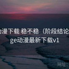 age动漫下载 稳不稳（阶段结论），age动漫最新下载v1