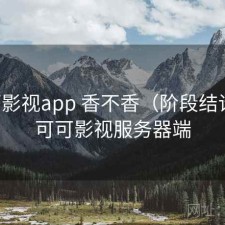 可可影视app 香不香（阶段结论），可可影视服务器端