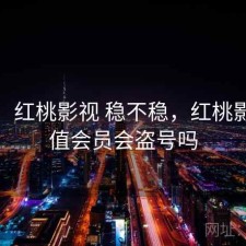 想法：红桃影视 稳不稳，红桃影院充值会员会盗号吗