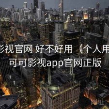 可可影视官网 好不好用（个人用感），可可影视app官网正版