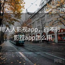 刚用用人人影视app，行不行，人人影视app怎么用