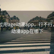 折腾过用age动漫app，行不行，age动漫app在哪下