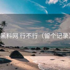 黑料网 行不行（留个记录）