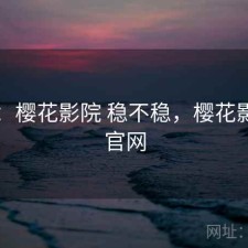 随记：樱花影院 稳不稳，樱花影视网官网