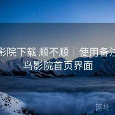 蜂鸟影院下载 顺不顺｜使用备注，蜂鸟影院首页界面