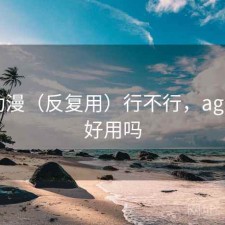 age动漫（反复用）行不行，age动漫好用吗