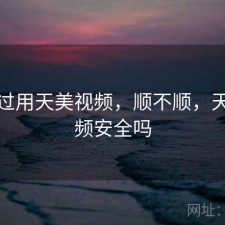 对比过用天美视频，顺不顺，天美视频安全吗