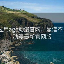 折腾过用age动漫官网，靠谱不，age动漫最新官网版