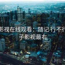 柚子影视在线观看：随记 行不行，柚子影视最右