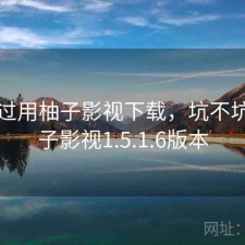 对比过用柚子影视下载，坑不坑，柚子影视1.5.1.6版本