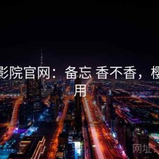 樱花影院官网：备忘 香不香，樱花备用