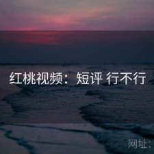 红桃视频：短评 行不行