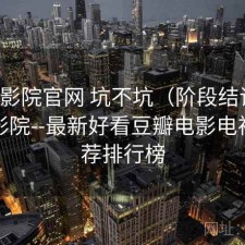 星辰影院官网 坑不坑（阶段结论），星辰影院--最新好看豆瓣电影电视剧推荐排行榜