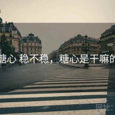 糖心 稳不稳，糖心是干嘛的