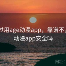 对比过用age动漫app，靠谱不，age动漫app安全吗
