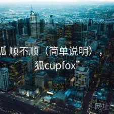 茶杯狐 顺不顺（简单说明），“茶杯狐cupfox”