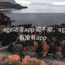 简评：age动漫app 顺不顺，age动漫有没有app