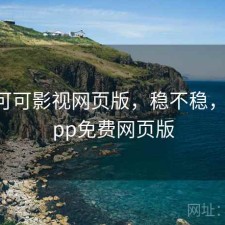 近期 可可影视网页版，稳不稳，可可app免费网页版