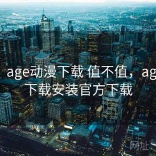 随记：age动漫下载 值不值，age动漫下载安装官方下载