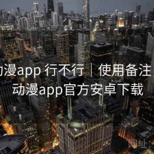 age动漫app 行不行｜使用备注，age动漫app官方安卓下载