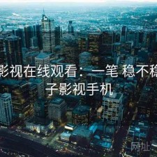 柚子影视在线观看：一笔 稳不稳，柚子影视手机