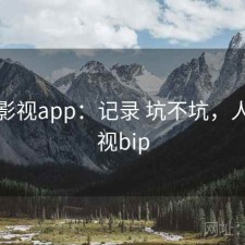 人人影视app：记录 坑不坑，人人影视bip