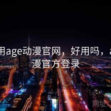 刚用用age动漫官网，好用吗，age动漫官方登录