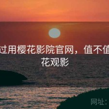 折腾过用樱花影院官网，值不值，樱花观影