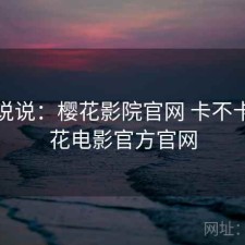 简单说说：樱花影院官网 卡不卡，樱花电影官方官网