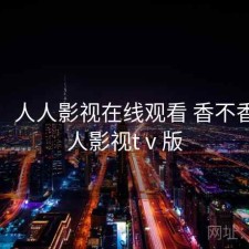 短评：人人影视在线观看 香不香，人人影视tⅴ版