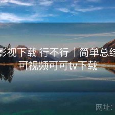 可可影视下载 行不行｜简单总结，可可视频可可tv下载
