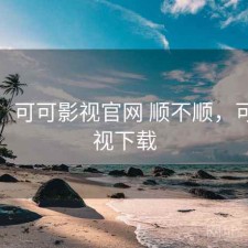 用后：可可影视官网 顺不顺，可可影视下载