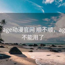 用后：age动漫官网 顺不顺，age动漫不能用了