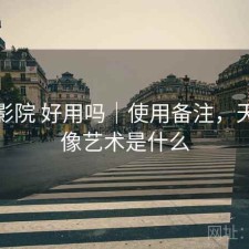 天美影院 好用吗｜使用备注，天美影像艺术是什么