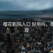 备忘：樱花影院入口 好用吗，樱花影现