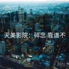 天美影院：碎念 靠谱不