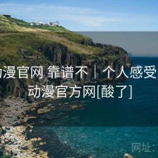 age动漫官网 靠谱不｜个人感受，age动漫官方网[酸了]