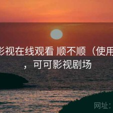可可影视在线观看 顺不顺（使用备注），可可影视剧场
