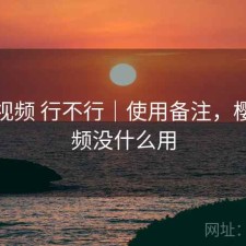 樱桃视频 行不行｜使用备注，樱桃视频没什么用