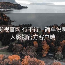 人人影视官网 行不行｜简单说明，人人影视官方客户端