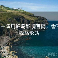 用了一阵用蜂鸟影院官网，香不香，蜂鸟影站